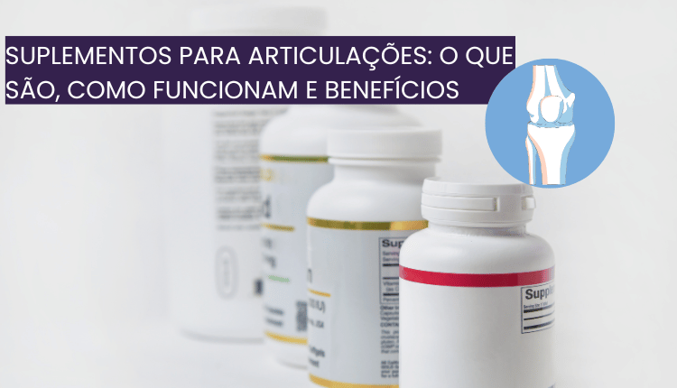 Suplementos para articulações – O que são, como funcionam e benefícios