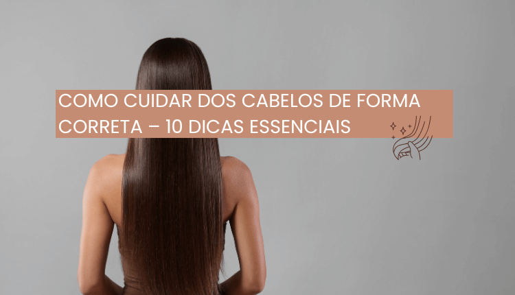 Como cuidar dos cabelos de forma correta – 10 dicas essenciais