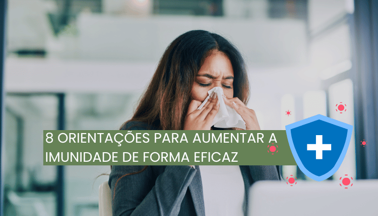 8 orientações para aumentar a imunidade de forma eficaz: Tenha mais saúde!