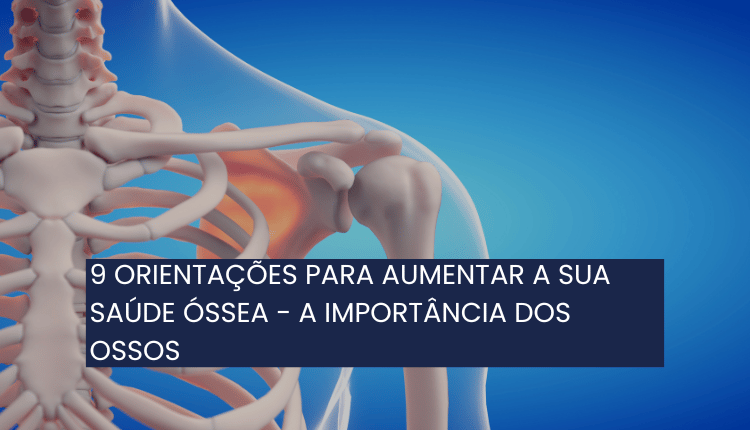 9 orientações para aumentar a sua saúde óssea – A importância dos ossos