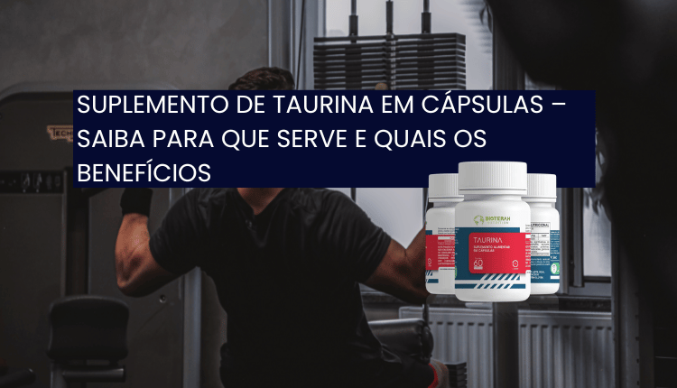 Suplemento de taurina em cápsulas – Saiba para que serve e quais os benefícios