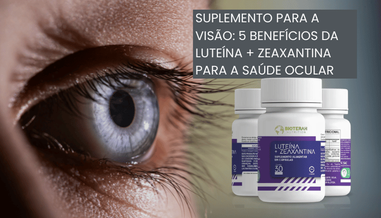 Suplemento para a visão: 5 benefícios da luteína + zeaxantina para a saúde ocular