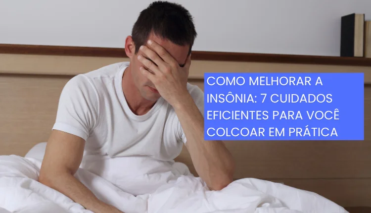 Como melhorar a insônia: 7 cuidados eficientes para você colcoar em prática